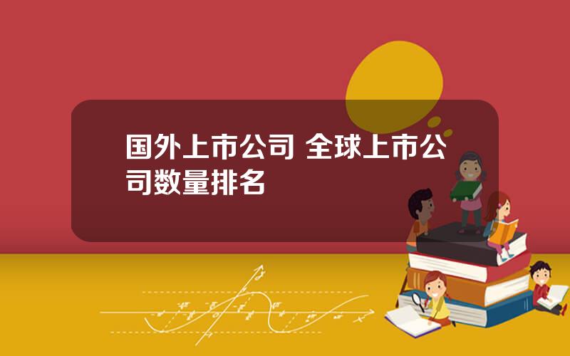 国外上市公司 全球上市公司数量排名